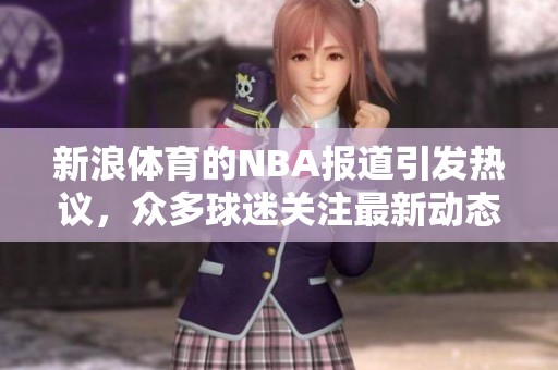 新浪**的NBA报道引发热议，众多球迷关注最新动态与赛况分析