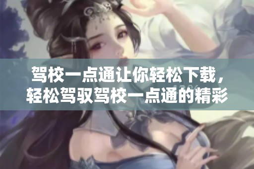 驾校一点通让你轻松下载，轻松驾驭驾校一点通的精彩内容