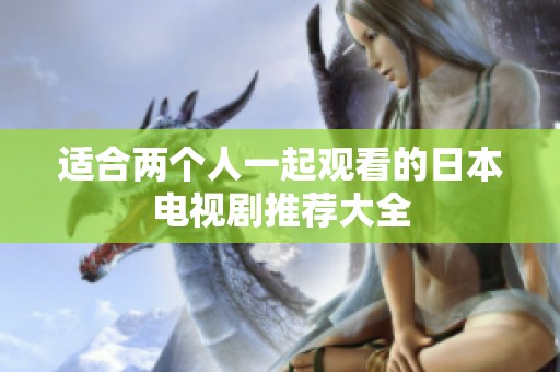 适合两个人一起观看的日本电视剧推荐大全