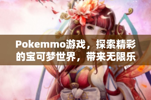 Pokemmo游戏，探索精彩的宝可梦世界，带来无限乐趣与挑战