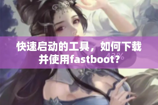 快速启动的工具，如何下载并使用fastboot？