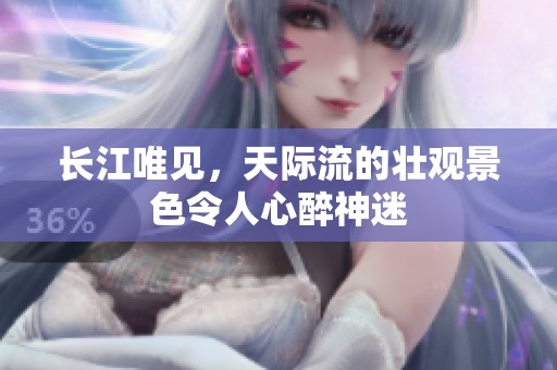 长江唯见，天际流的壮观景色令人心醉神迷