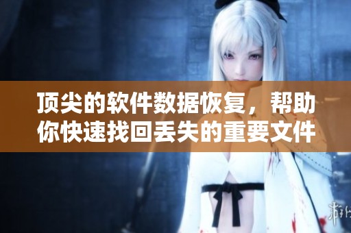 顶尖的软件数据恢复，帮助你快速找回丢失的重要文件