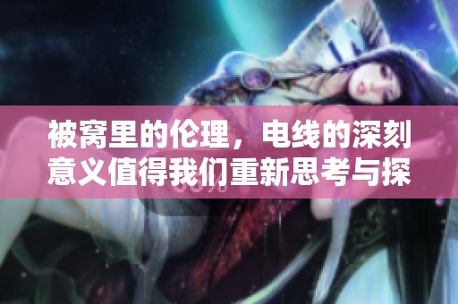 被窝里的伦理，电线的深刻意义值得我们重新思考与探讨