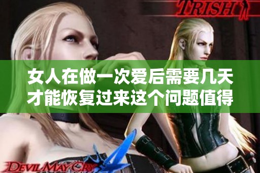 女人在做一次爱后需要几天才能恢复过来这个问题值得关注