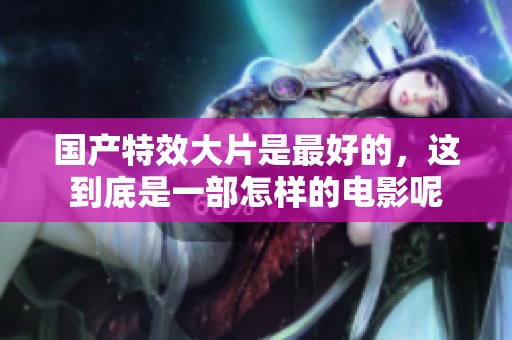 国产特效大片是最好的，这到底是一部怎样的电影呢