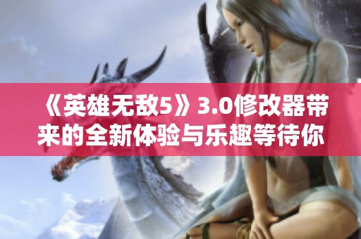 《英雄无敌5》3.0修改器带来的全新体验与乐趣等待你的探索