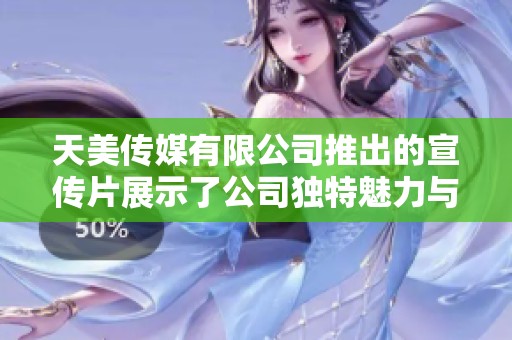 天美传媒有限公司推出的宣传片展示了公司独特魅力与核心价值