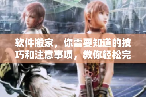 软件搬家，你需要知道的技巧和注意事项，教你轻松完成搬家过程