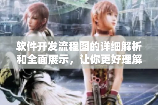 软件开发流程图的详细解析和全面展示，让你更好理解其重要性