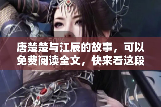 唐楚楚与江辰的故事，可以免费阅读全文，快来看这段情缘吧