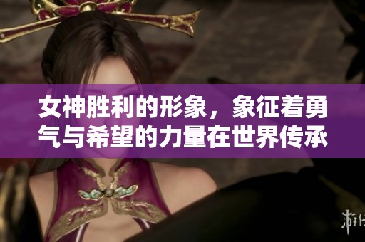 女神胜利的形象，象征着勇气与希望的力量在世界传承。