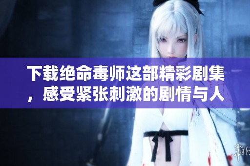 下载绝命毒师这部精彩剧集，感受紧张刺激的剧情与人物发展