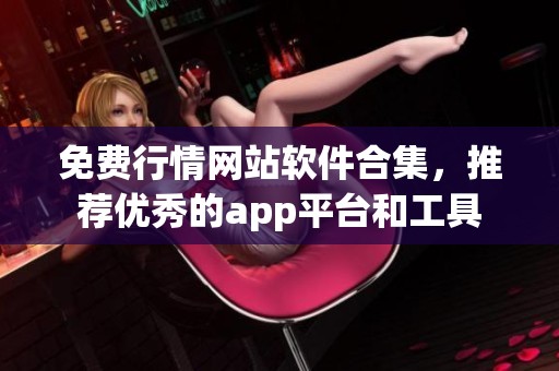 免费行情网站软件合集，推荐优秀的app平台和工具