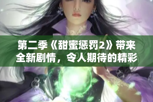 第二季《甜蜜惩罚2》带来全新剧情，令人期待的精彩内容即将揭晓