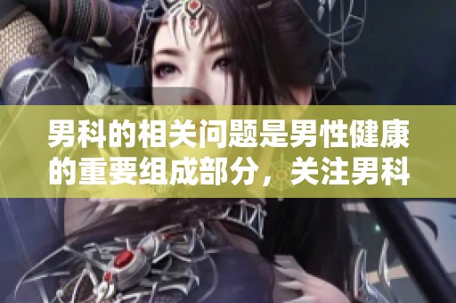 男科的相关问题是男性健康的重要组成部分，关注男科能够改善生活质量