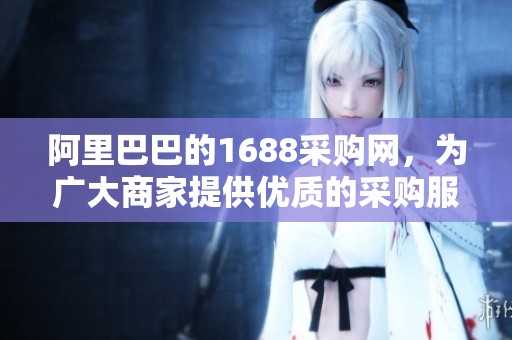 阿里巴巴的1688采购网，为广大商家提供优质的采购服务与选择。