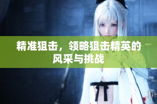 精准狙击，领略狙击精英的风采与挑战