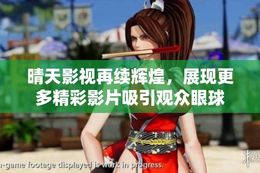 晴天影视再续辉煌，展现更多精彩影片吸引观众眼球