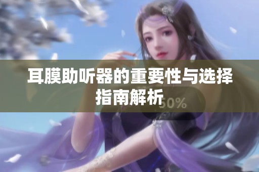 耳膜助听器的重要性与选择指南解析