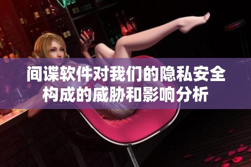 间谍软件对我们的隐私安全构成的威胁和影响分析