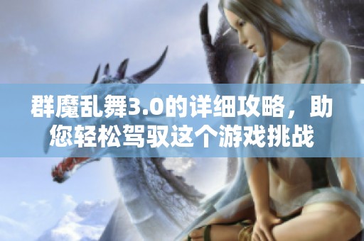 群魔乱舞3.0的详细攻略，助您轻松驾驭这个游戏挑战
