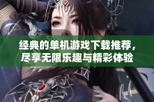 经典的单机游戏下载推荐，尽享无限乐趣与精彩体验