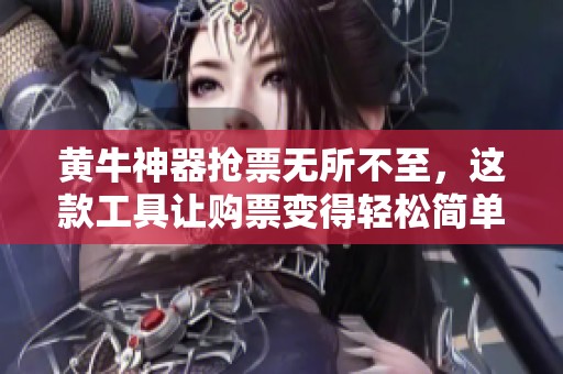 黄牛神器抢票无所不至，这款工具让购票变得轻松简单
