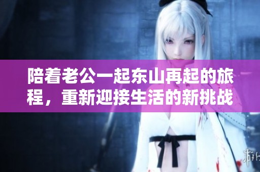 陪着老公一起东山再起的旅程，重新迎接生活的新挑战