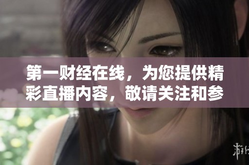 第一财经在线，为您提供精彩直播内容，敬请关注和参与。