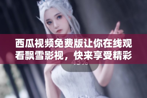 西瓜视频免费版让你在线观看飘雪影视，快来享受精彩的影片体验吧！
