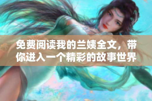 免费阅读我的兰姨全文，带你进入一个精彩的故事世界！