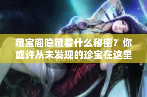 藏宝阁隐藏着什么秘密？你或许从未发现的珍宝在这里等着你。