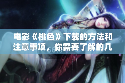 电影《桃色》下载的方法和注意事项，你需要了解的几点以及教程
