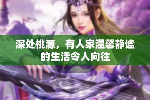 深处桃源，有人家温馨静谧的生活令人向往