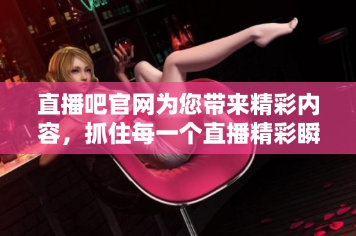 直播吧官网为您带来精彩内容，抓住每一个直播精彩瞬间！