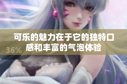 可乐的魅力在于它的独特口感和丰富的气泡体验
