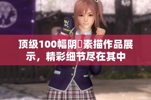 顶级100幅阴脣素描作品展示，精彩细节尽在其中