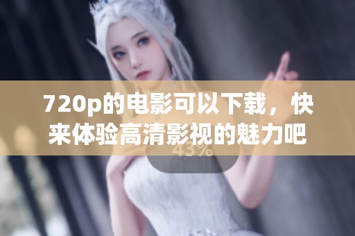 720p的电影可以下载，快来体验高清影视的魅力吧