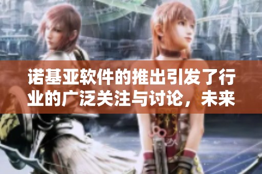 诺基亚软件的推出引发了行业的广泛关注与讨论，未来的发展值得期待