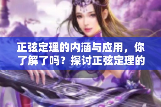 正弦定理的内涵与应用，你了解了吗？探讨正弦定理的数学意义与实例。