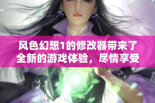风色幻想1的修改器带来了全新的游戏体验，尽情享受无尽的冒险吧