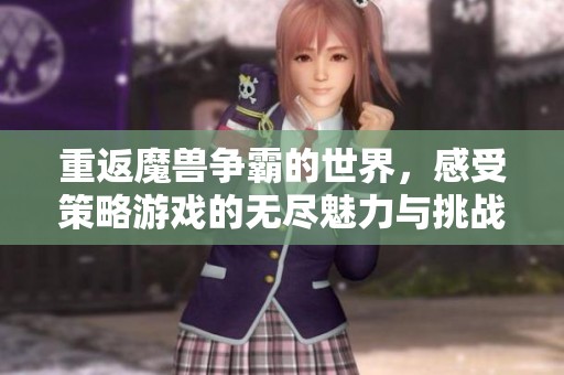 重返魔兽争霸的世界，感受策略游戏的无尽魅力与挑战