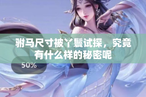 驸马尺寸被丫鬟试探，究竟有什么样的秘密呢