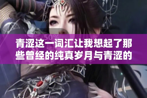 青涩这一词汇让我想起了那些曾经的纯真岁月与青涩的记忆
