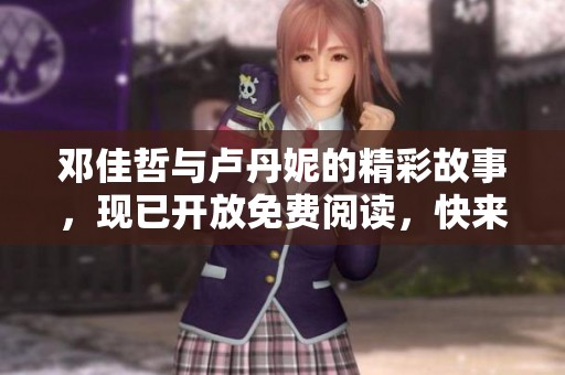 邓佳哲与卢丹妮的精彩故事，现已开放免费阅读，快来体验吧！