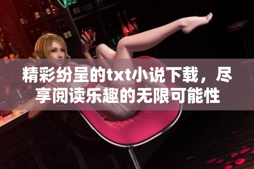 精彩纷呈的txt小说下载，尽享阅读乐趣的无限可能性