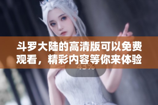 斗罗大陆的高清版可以免费观看，精彩内容等你来体验！