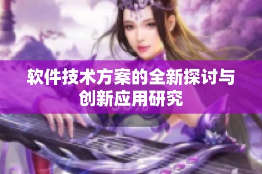 软件技术方案的全新探讨与创新应用研究
