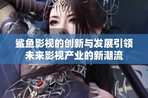 鲨鱼影视的创新与发展引领未来影视产业的新潮流